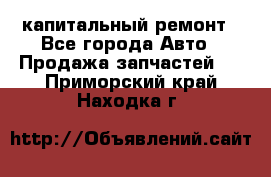 капитальный ремонт - Все города Авто » Продажа запчастей   . Приморский край,Находка г.